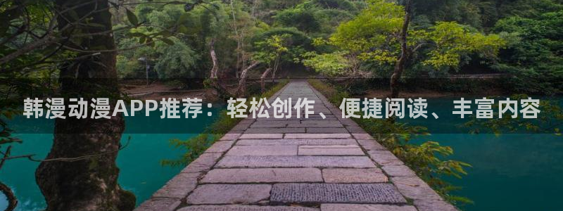age动漫网站入口：韩漫动漫APP推荐：轻松创作、便捷阅读、丰富内容
