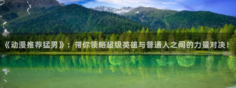 omofun官方网站app下载：《动漫推荐猛男》：带你领略超级英雄与普通人之间的力量对决！
