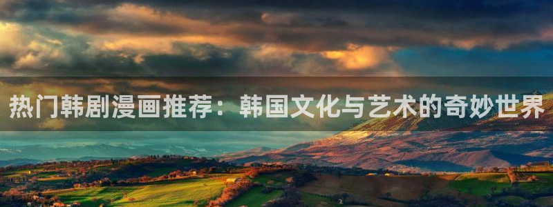 omofun动漫旧版本：热门韩剧漫画推荐：韩国文化与艺术的奇妙世界