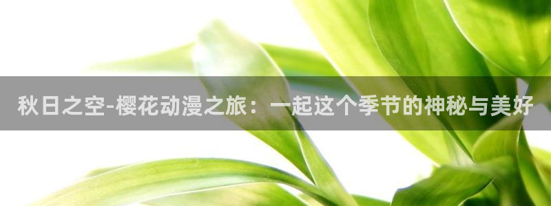 omofun.动漫在线看：秋日之空-樱花动漫之旅：一起这个季节的神秘与美好