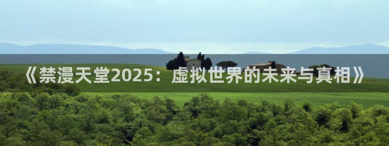 omofun动漫在线观看动漫最新版本更新：《禁漫天堂2025：虚拟世界的未来与真相》