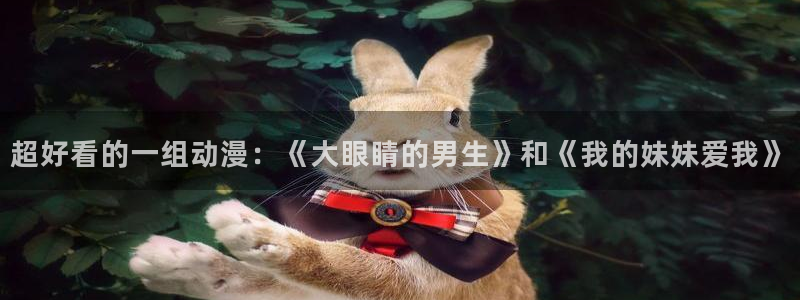 omofun 动漫在线观看：超好看的一组动漫：《大眼睛的男生》和《我的妹妹爱我》