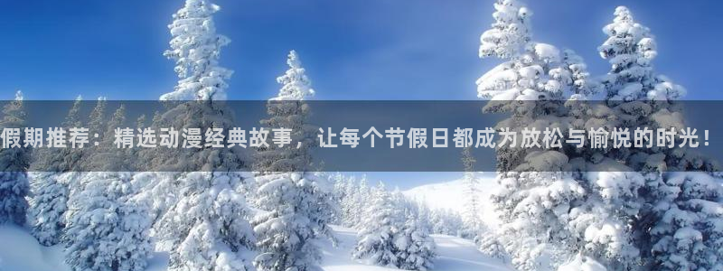 omofun动漫动漫：假期推荐：精选动漫经典故事，让每个节假日都成为放松与愉悦的时光！