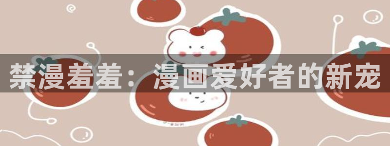 omofun,hanime：禁漫羞羞：漫画爱好者的新宠