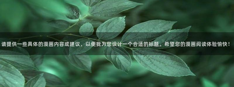 omofun动漫官方版下载：请提供一些具体的漫画内容或建议，以便我为您设计一个合适的标题。希望您的漫画阅读体验愉快！