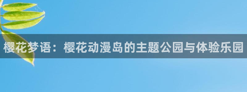 omofun网页版下载：樱花梦语：樱花动漫岛的主题公园与体验乐园