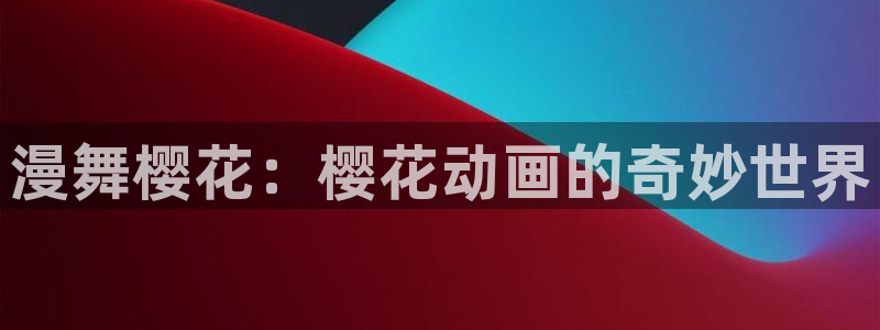 omofun动漫动漫：漫舞樱花：樱花动画的奇妙世界