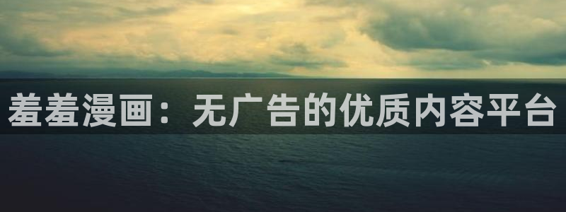 omofun动漫网站入口：羞羞漫画：无广告的优质内容平台