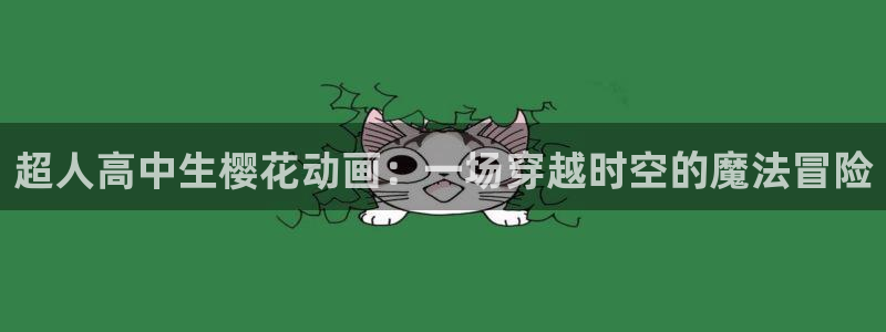 omofun/：超人高中生樱花动画：一场穿越时空的魔法冒险